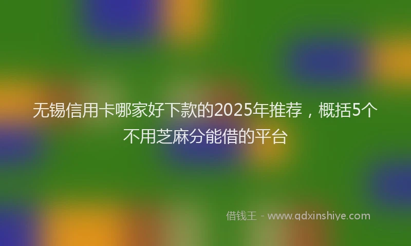 无锡信用卡哪家好下款的2025年推荐，概括5个不用芝麻分能借的平台