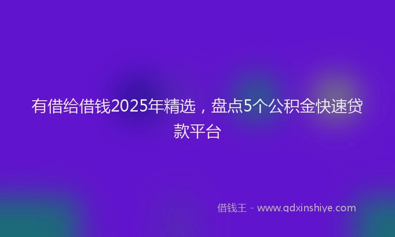 有借给借钱2025年精选，盘点5个公积金快速贷款平台