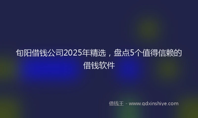 旬阳借钱公司2025年精选，盘点5个值得信赖的借钱软件