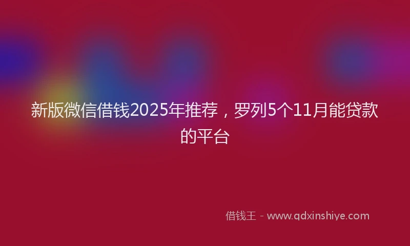 新版微信借钱2025年推荐，罗列5个11月能贷款的平台