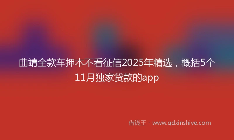 曲靖全款车押本不看征信2025年精选，概括5个11月独家贷款的app