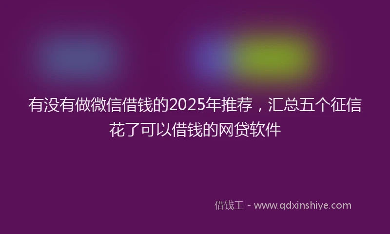 有没有做微信借钱的2025年推荐，汇总五个征信花了可以借钱的网贷软件