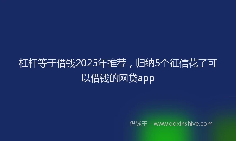 杠杆等于借钱2025年推荐，归纳5个征信花了可以借钱的网贷app