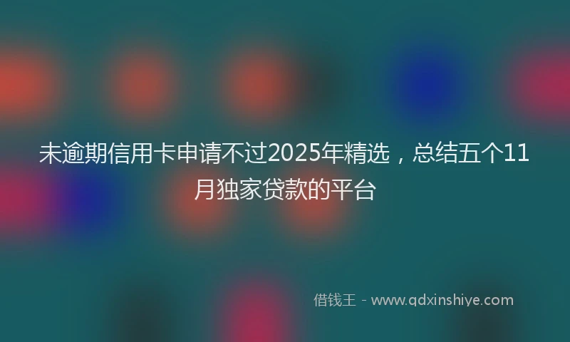 未逾期信用卡申请不过2025年精选，总结五个11月独家贷款的平台