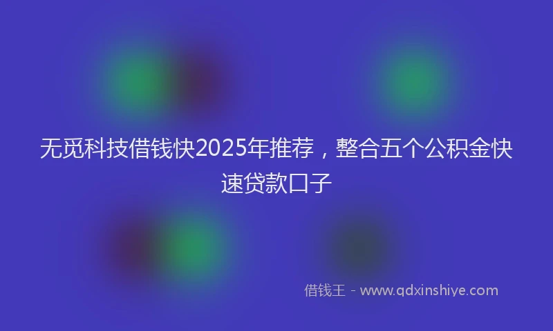 无觅科技借钱快2025年推荐，整合五个公积金快速贷款口子