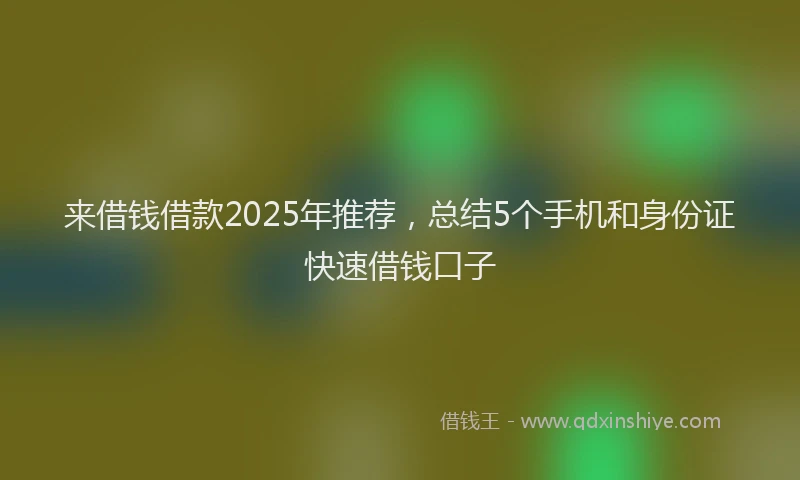 来借钱借款2025年推荐，总结5个手机和身份证快速借钱口子