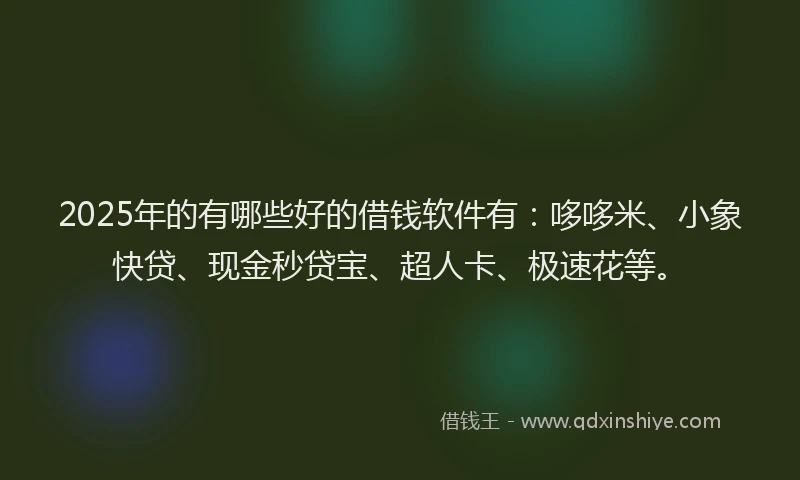 2025年的有哪些好的借钱软件有：哆哆米、小象快贷、现金秒贷宝、超人卡、极速花等。