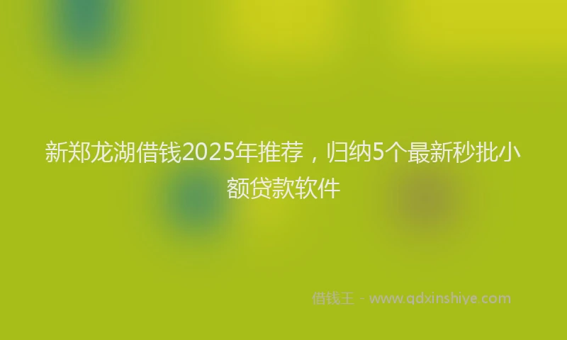 新郑龙湖借钱2025年推荐，归纳5个最新秒批小额贷款软件