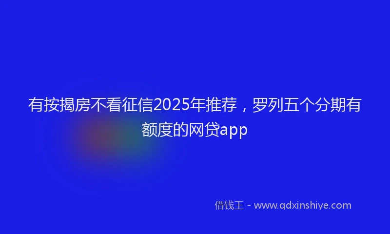 有按揭房不看征信2025年推荐，罗列五个分期有额度的网贷app