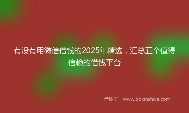 有没有用微信借钱的2025年精选，汇总五个值得信赖的借钱平台
