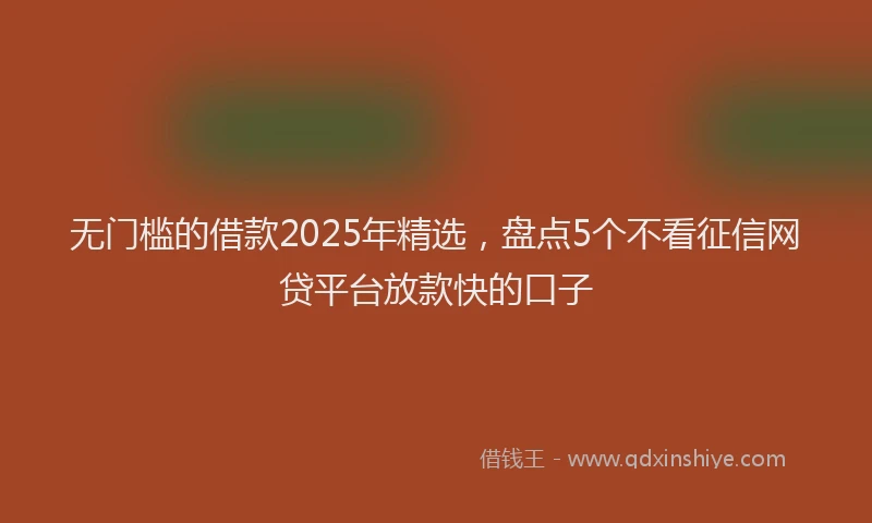 无门槛的借款2025年精选，盘点5个不看征信网贷平台放款快的口子