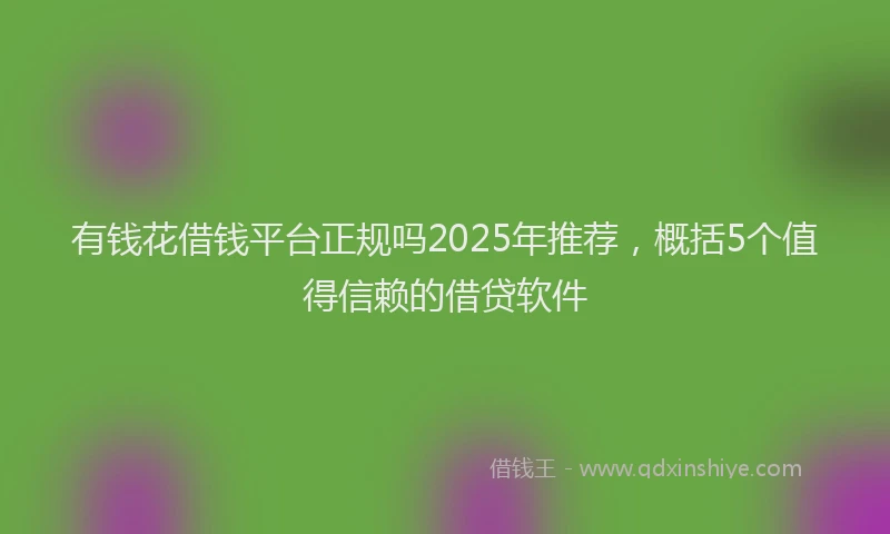 有钱花借钱平台正规吗2025年推荐，概括5个值得信赖的借贷软件