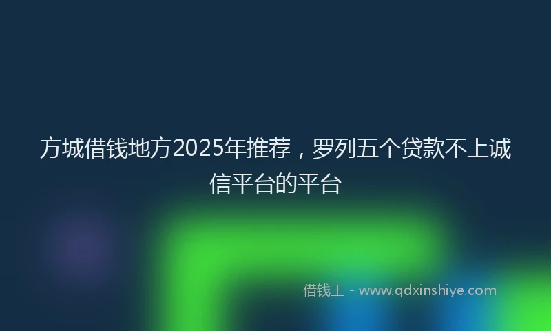方城借钱地方2025年推荐，罗列五个贷款不上诚信平台的平台