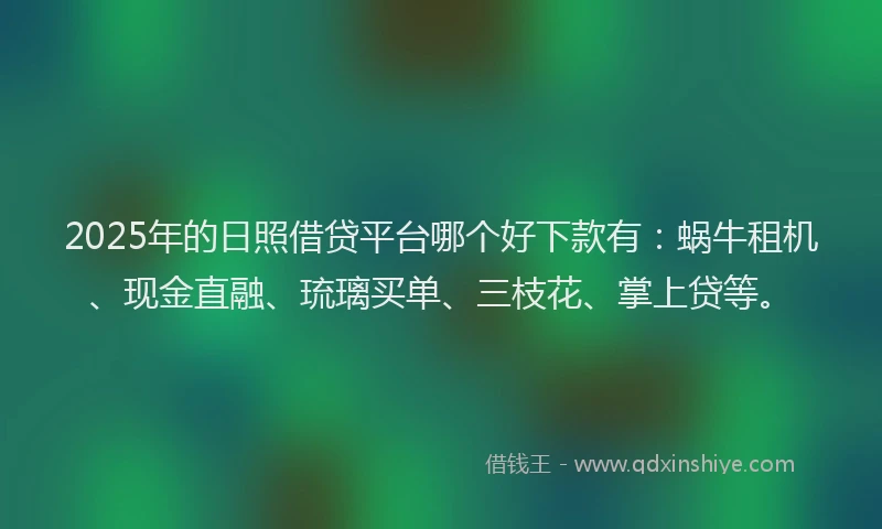 2025年的日照借贷平台哪个好下款有：蜗牛租机、现金直融、琉璃买单、三枝花、掌上贷等。