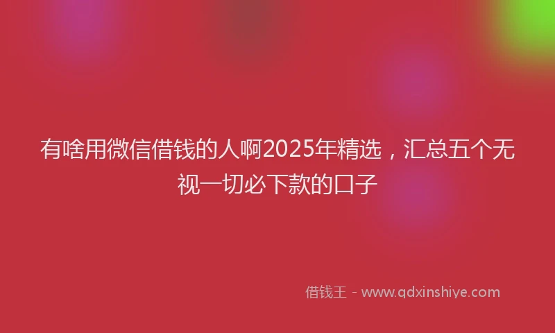 有啥用微信借钱的人啊2025年精选，汇总五个无视一切必下款的口子
