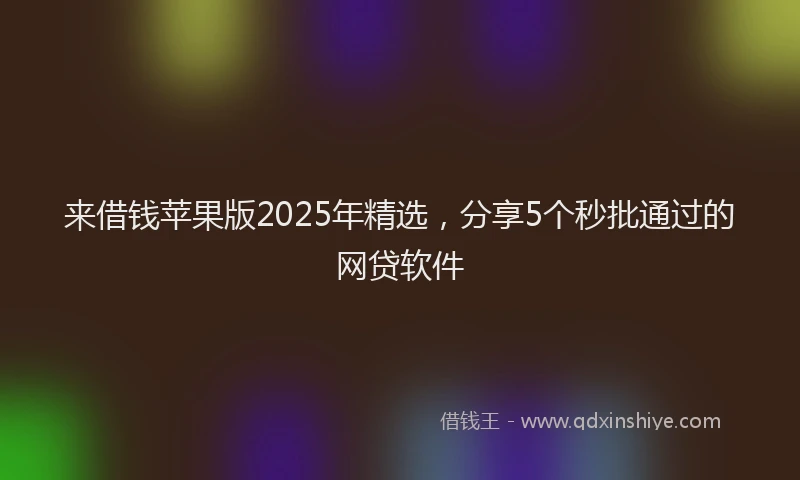 来借钱苹果版2025年精选，分享5个秒批通过的网贷软件