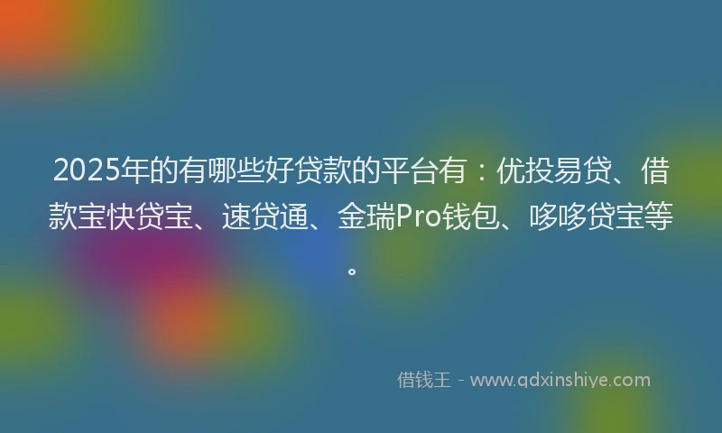 2025年的有哪些好贷款的平台有：优投易贷、借款宝快贷宝、速贷通、金瑞Pro钱包、哆哆贷宝等。