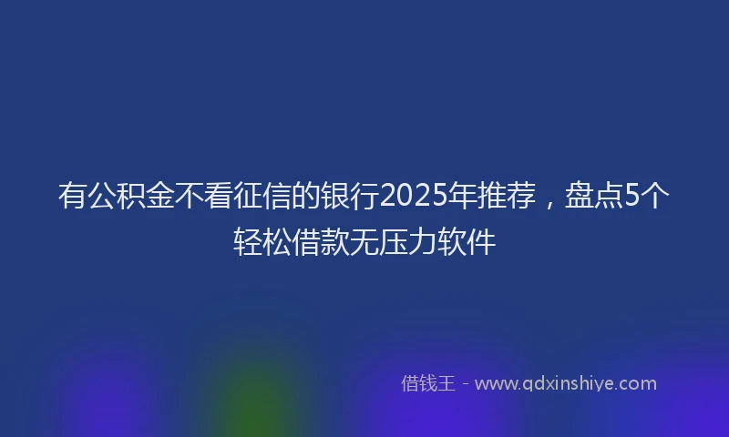 有公积金不看征信的银行2025年推荐，盘点5个轻松借款无压力软件