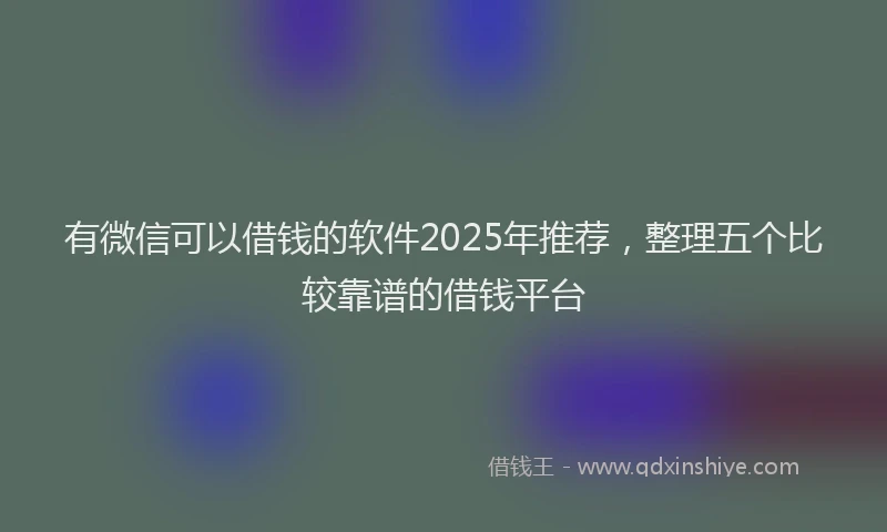 有微信可以借钱的软件2025年推荐，整理五个比较靠谱的借钱平台