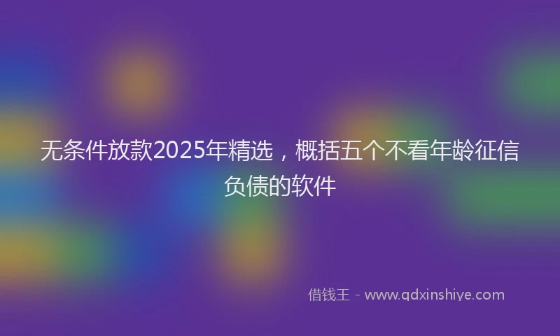 无条件放款2025年精选，概括五个不看年龄征信负债的软件