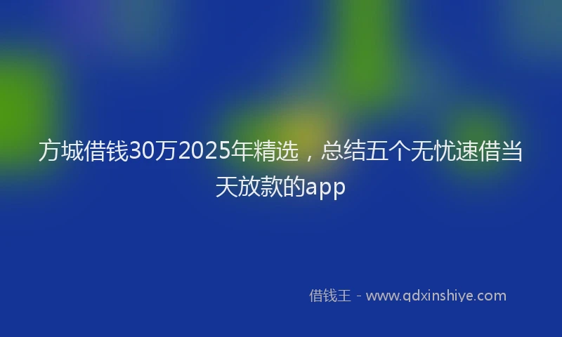 方城借钱30万2025年精选，总结五个无忧速借当天放款的app