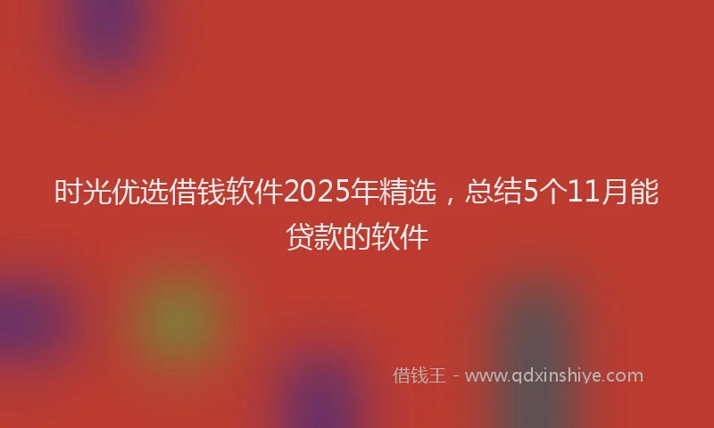 时光优选借钱软件2025年精选，总结5个11月能贷款的软件