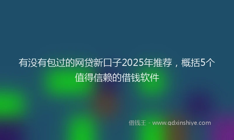 有没有包过的网贷新口子2025年推荐，概括5个值得信赖的借钱软件