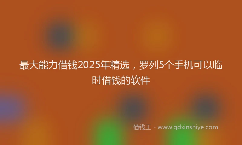 最大能力借钱2025年精选，罗列5个手机可以临时借钱的软件
