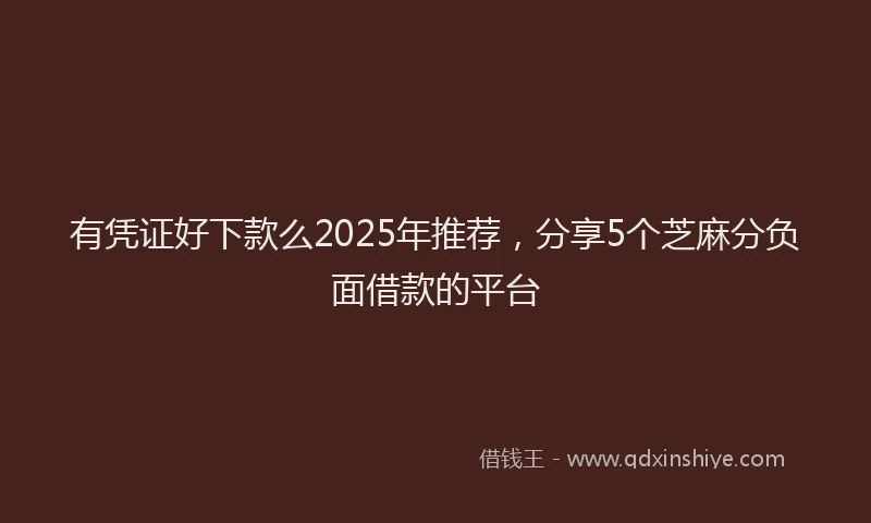 有凭证好下款么2025年推荐，分享5个芝麻分负面借款的平台