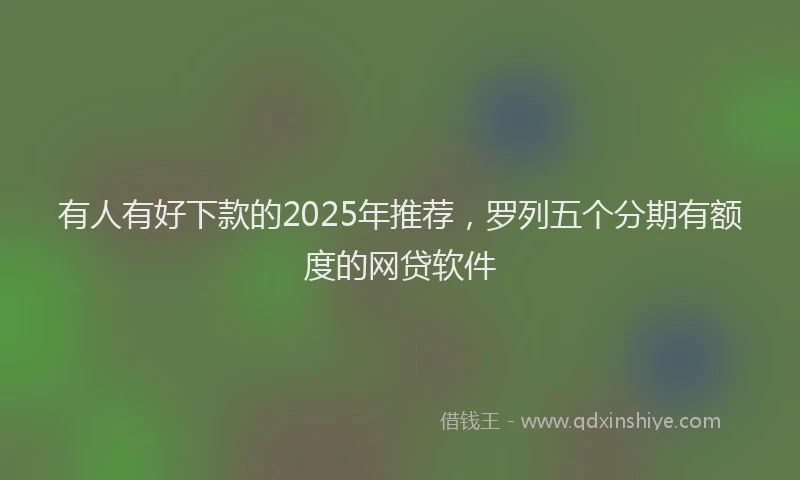 有人有好下款的2025年推荐，罗列五个分期有额度的网贷软件