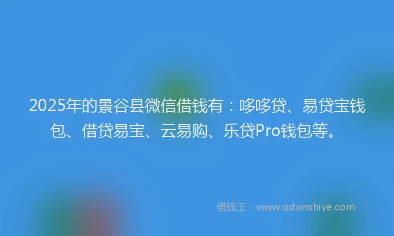 2025年的景谷县微信借钱有：哆哆贷、易贷宝钱包、借贷易宝、云易购、乐贷Pro钱包等。