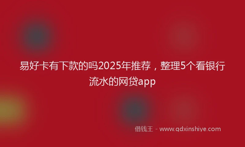 易好卡有下款的吗2025年推荐，整理5个看银行流水的网贷app