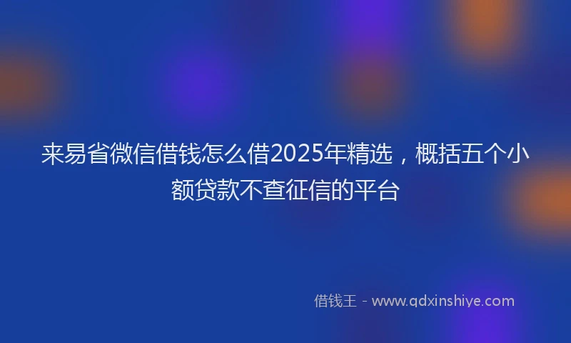 来易省微信借钱怎么借2025年精选，概括五个小额贷款不查征信的平台