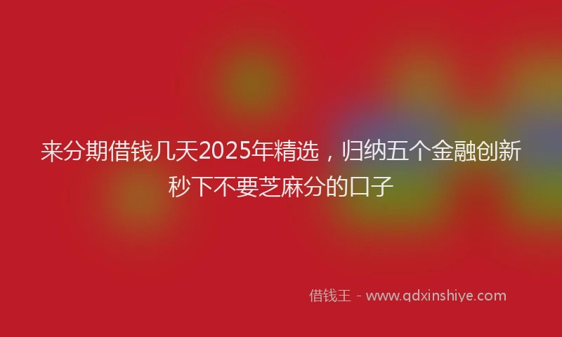 来分期借钱几天2025年精选，归纳五个金融创新秒下不要芝麻分的口子