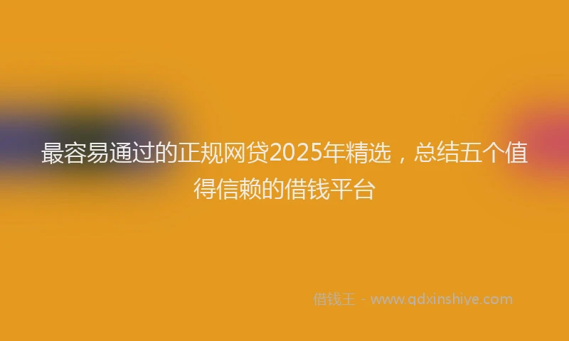最容易通过的正规网贷2025年精选，总结五个值得信赖的借钱平台
