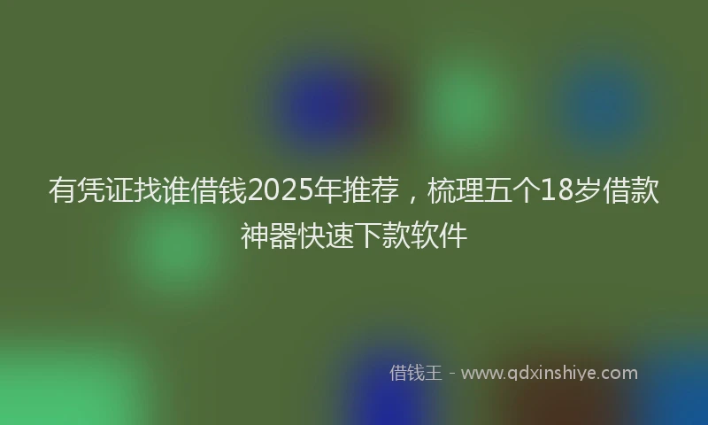 有凭证找谁借钱2025年推荐，梳理五个18岁借款神器快速下款软件