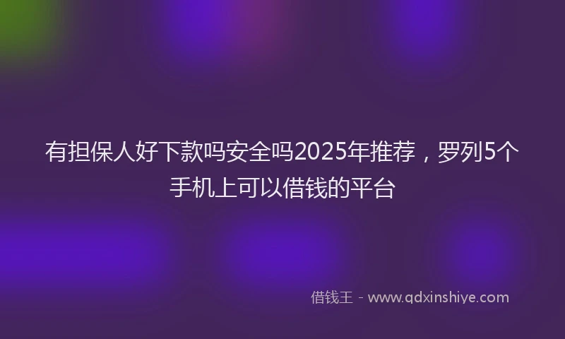 有担保人好下款吗安全吗2025年推荐，罗列5个手机上可以借钱的平台