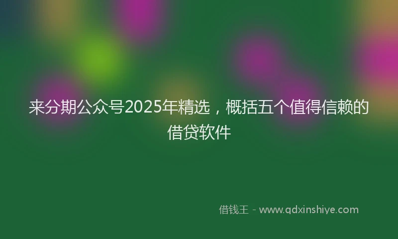 来分期公众号2025年精选，概括五个值得信赖的借贷软件