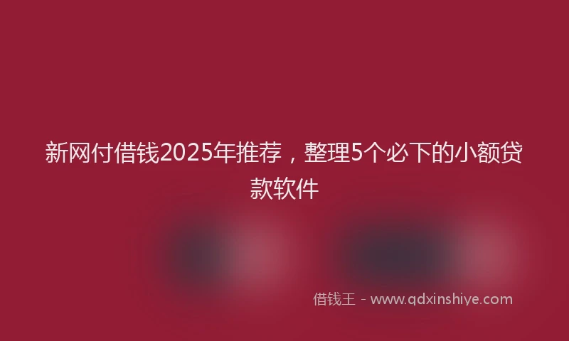 新网付借钱2025年推荐，整理5个必下的小额贷款软件
