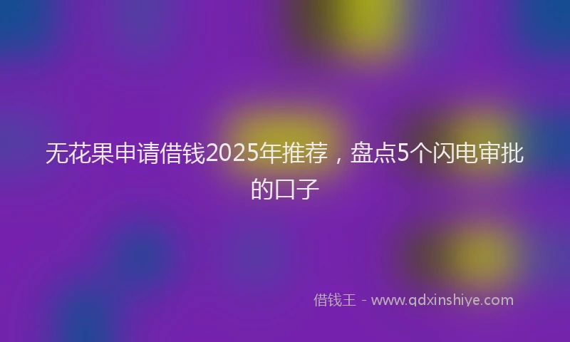 无花果申请借钱2025年推荐，盘点5个闪电审批的口子