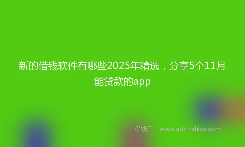 新的借钱软件有哪些2025年精选，分享5个11月能贷款的app