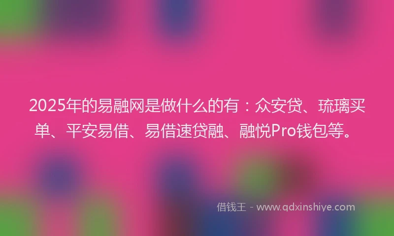 2025年的易融网是做什么的有：众安贷、琉璃买单、平安易借、易借速贷融、融悦Pro钱包等。