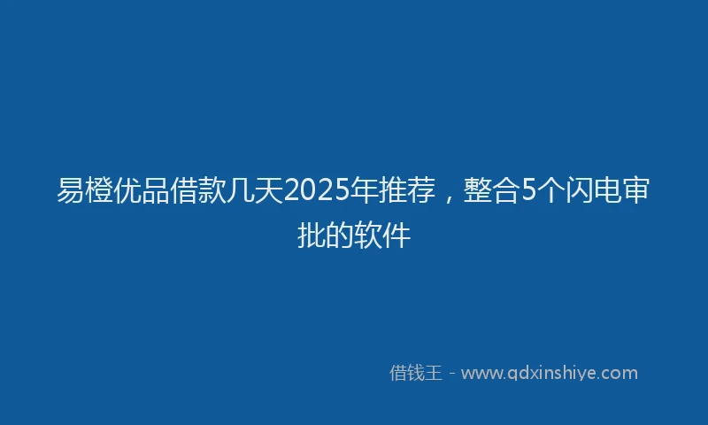 易橙优品借款几天2025年推荐，整合5个闪电审批的软件