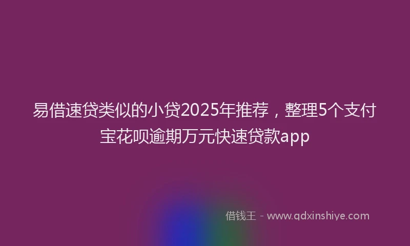 易借速贷类似的小贷2025年推荐，整理5个支付宝花呗逾期万元快速贷款app