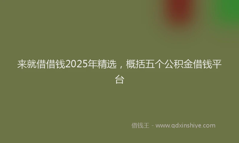 来就借借钱2025年精选，概括五个公积金借钱平台