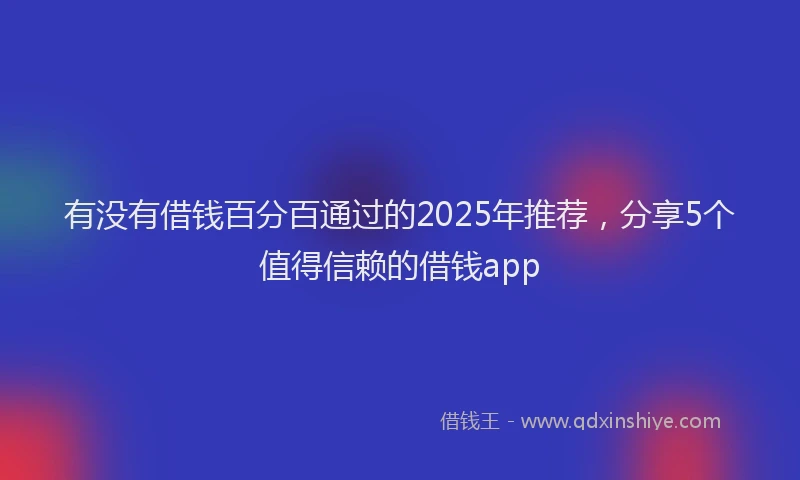 有没有借钱百分百通过的2025年推荐，分享5个值得信赖的借钱app