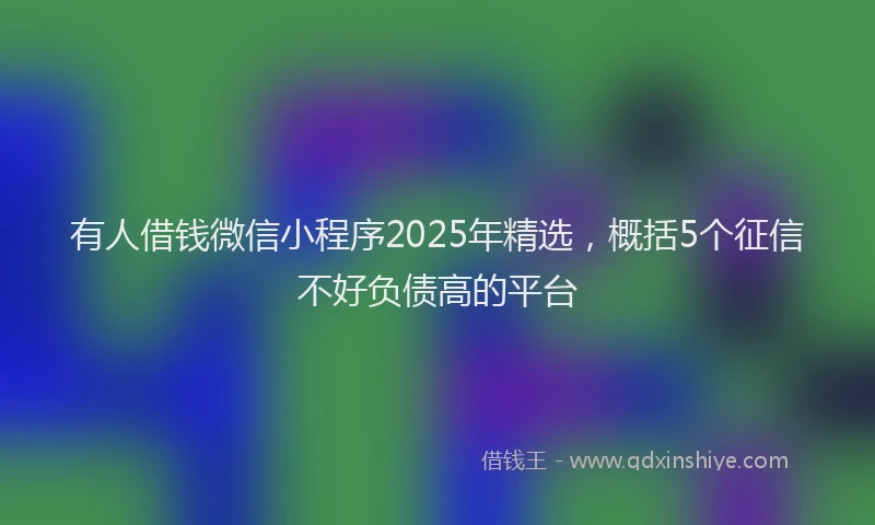 有人借钱微信小程序2025年精选，概括5个征信不好负债高的平台