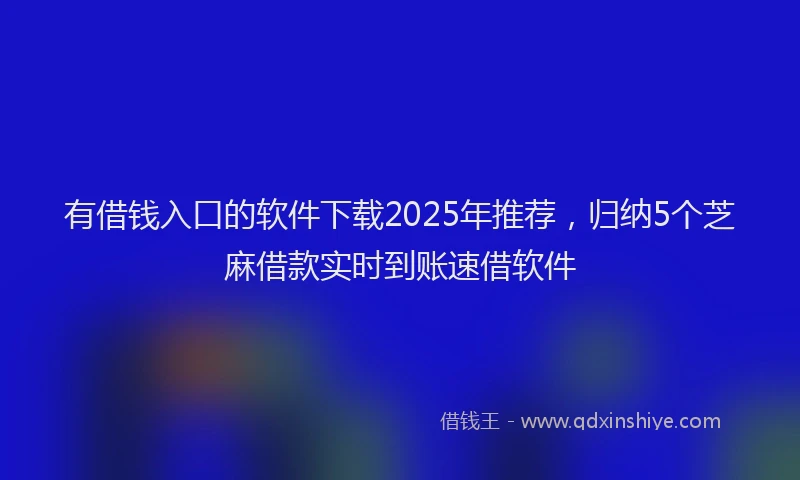 有借钱入口的软件下载2025年推荐，归纳5个芝麻借款实时到账速借软件