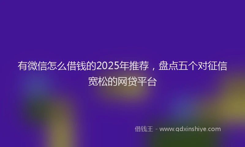 有微信怎么借钱的2025年推荐，盘点五个对征信宽松的网贷平台