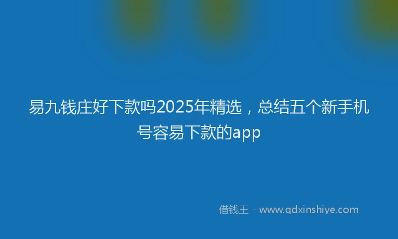 易九钱庄好下款吗2025年精选，总结五个新手机号容易下款的app